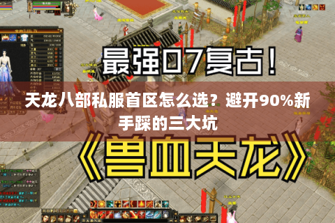 天龙八部私服首区怎么选?避开90%新手踩的三大坑 天龙八部私服首区怎么选?避开90%新手踩的三大坑