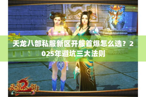 天龙八部私服新区开服首爆怎么选?2025年避坑三大法则 天龙八部私服新区开服首爆怎么选?2025年避坑三大法则