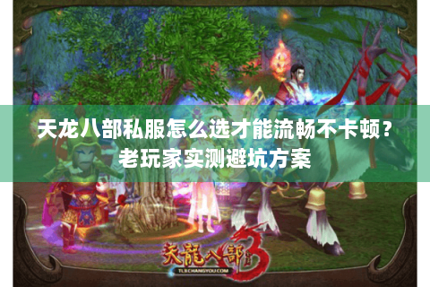 天龙八部私服怎么选才能流畅不卡顿?老玩家实测避坑方案 天龙八部私服怎么选才能流畅不卡顿?老玩家实测避坑方案