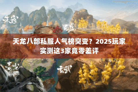 天龙八部私服人气榜突变?2025玩家实测这3家竟零差评 天龙八部私服人气榜突变?2025玩家实测这3家竟零差评