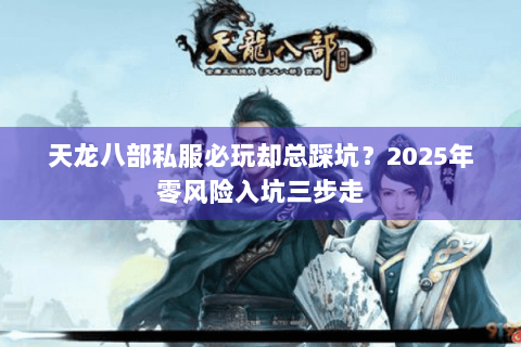 天龙八部私服必玩却总踩坑?2025年零风险入坑三步走 天龙八部私服必玩却总踩坑?2025年零风险入坑三步走