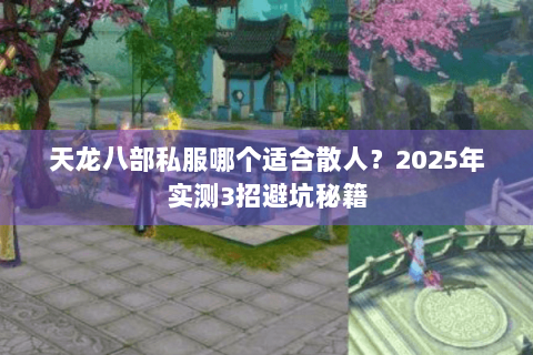 天龙八部私服哪个适合散人?2025年实测3招避坑秘籍 天龙八部私服哪个适合散人?2025年实测3招避坑秘籍