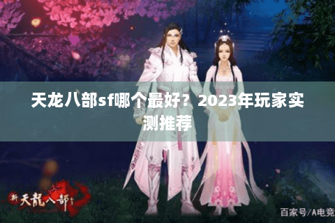 天龙八部sf哪个最好?2023年玩家实测推荐 天龙八部sf哪个最好?2023年玩家实测推荐