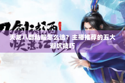 天龙八部私服怎么选?主播推荐的五大避坑技巧 天龙八部私服怎么选?主播推荐的五大避坑技巧