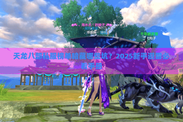 天龙八部私服榜单暗藏哪些坑?2025新手避雷必看手册 天龙八部私服榜单暗藏哪些坑?2025新手避雷必看手册