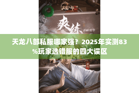 天龙八部私服哪家强？2025年实测83%玩家选错服的四大误区