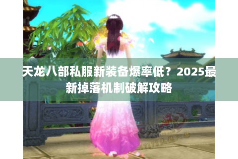 天龙八部私服新装备爆率低？2025最新掉落机制破解攻略