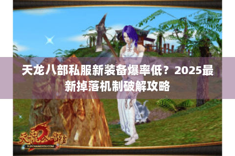 天龙八部私服新装备爆率低？2025最新掉落机制破解攻略
