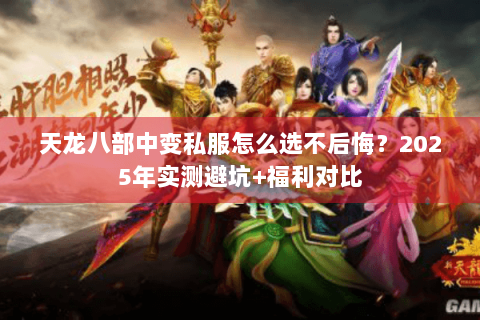 天龙八部中变私服怎么选不后悔？2025年实测避坑+福利对比