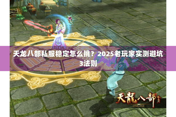 天龙八部私服稳定怎么挑?2025老玩家实测避坑3法则 天龙八部私服稳定怎么挑?2025老玩家实测避坑3法则