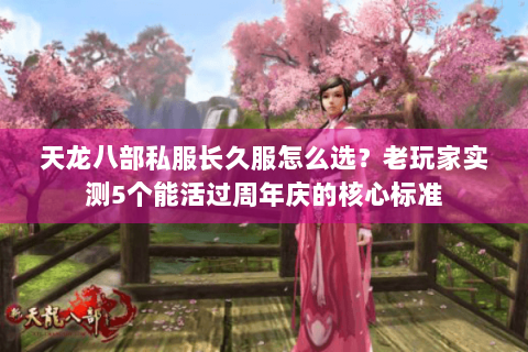 天龙八部私服长久服怎么选？老玩家实测5个能活过周年庆的核心标准