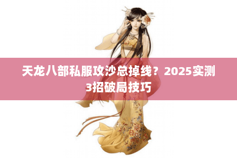 天龙八部私服攻沙总掉线？2025实测3招破局技巧