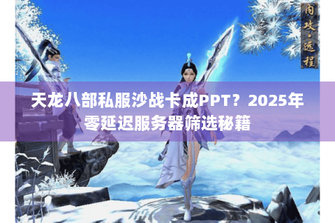 天龙八部私服沙战卡成PPT?2025年零延迟服务器筛选秘籍 天龙八部私服沙战卡成PPT?2025年零延迟服务器筛选秘籍