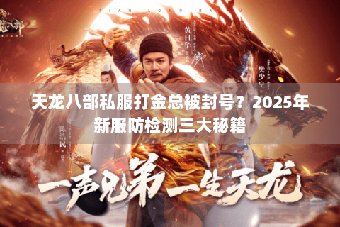天龙八部私服打金总被封号？2025年新服防检测三大秘籍