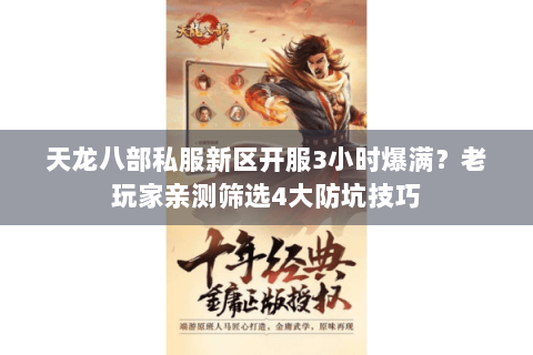 天龙八部私服新区开服3小时爆满?老玩家亲测筛选4大防坑技巧 天龙八部私服新区开服3小时爆满?老玩家亲测筛选4大防坑技巧