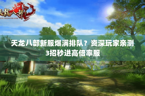 天龙八部新服爆满排队？资深玩家亲测3招秒进高倍率服