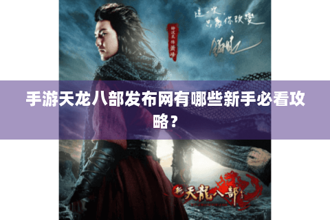 手游天龙八部发布网有哪些新手必看攻略? 手游天龙八部发布网有哪些新手必看攻略?