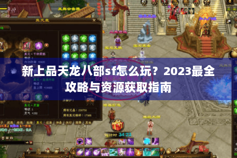 新上品天龙八部sf怎么玩？2023最全攻略与资源获取指南