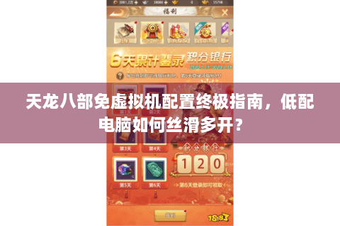 天龙八部免虚拟机配置终极指南,低配电脑如何丝滑多开? 天龙八部免虚拟机配置终极指南,低配电脑如何丝滑多开?