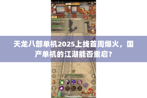 天龙八部单机2025上线首周爆火，国产单机的江湖能否重启？