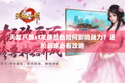 天龙八部sf龙珠颜色如何影响战力？进阶玩家必看攻略