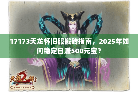 17173天龙怀旧服搬砖指南，2025年如何稳定日赚500元宝？