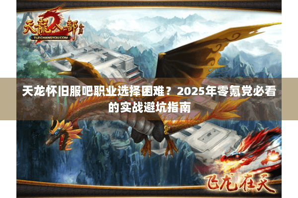 天龙怀旧服吧职业选择困难?2025年零氪党必看的实战避坑指南 天龙怀旧服吧职业选择困难?2025年零氪党必看的实战避坑指南