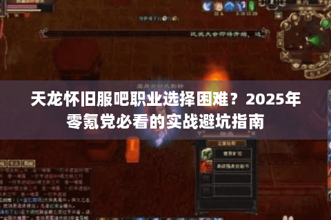 天龙怀旧服吧职业选择困难?2025年零氪党必看的实战避坑指南 天龙怀旧服吧职业选择困难?2025年零氪党必看的实战避坑指南