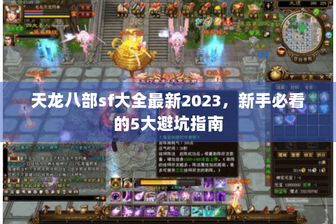 天龙八部sf大全最新2023，新手必看的5大避坑指南