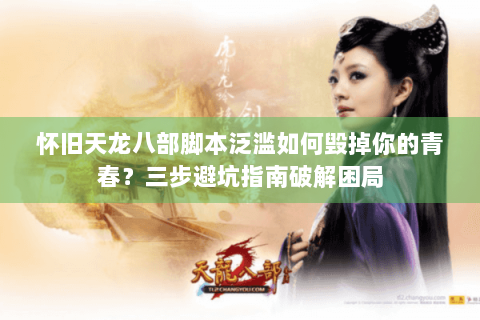 怀旧天龙八部脚本泛滥如何毁掉你的青春?三步避坑指南破解困局 怀旧天龙八部脚本泛滥如何毁掉你的青春?三步避坑指南破解困局