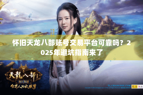 怀旧天龙八部账号交易平台可靠吗？2025年避坑指南来了