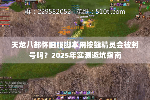天龙八部怀旧服脚本用按键精灵会被封号吗?2025年实测避坑指南 天龙八部怀旧服脚本用按键精灵会被封号吗?2025年实测避坑指南
