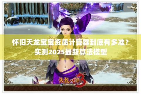 怀旧天龙宝宝资质计算器到底有多准?实测2025最新算法模型 怀旧天龙宝宝资质计算器到底有多准?实测2025最新算法模型