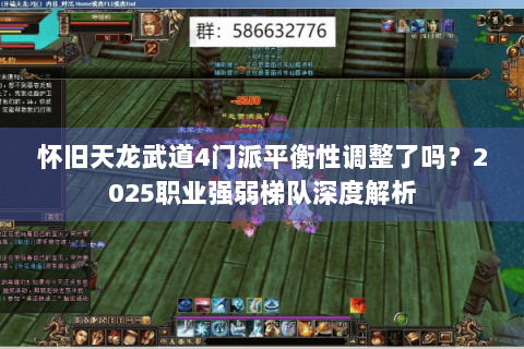 怀旧天龙武道4门派平衡性调整了吗？2025职业强弱梯队深度解析