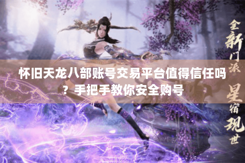怀旧天龙八部账号交易平台值得信任吗？手把手教你安全购号