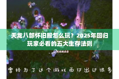 天龙八部怀旧服怎么玩？2025年回归玩家必看的五大生存法则