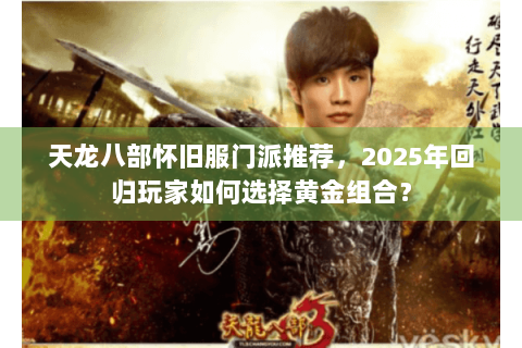 天龙八部怀旧服门派推荐，2025年回归玩家如何选择黄金组合？