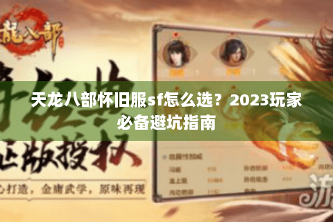 天龙八部怀旧服sf怎么选？2023玩家必备避坑指南