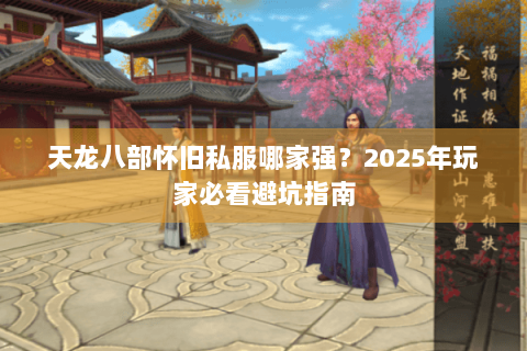 天龙八部怀旧私服哪家强?2025年玩家必看避坑指南 天龙八部怀旧私服哪家强?2025年玩家必看避坑指南