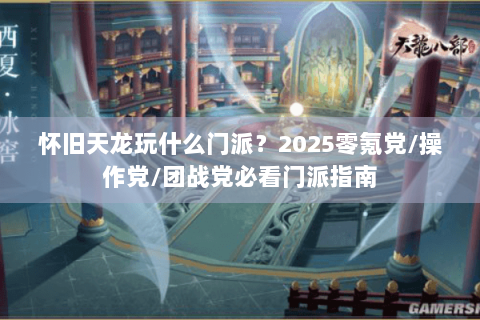 怀旧天龙玩什么门派?2025零氪党/操作党/团战党必看门派指南 怀旧天龙玩什么门派?2025零氪党/操作党/团战党必看门派指南