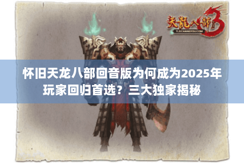 怀旧天龙八部回音版为何成为2025年玩家回归首选?三大独家揭秘 怀旧天龙八部回音版为何成为2025年玩家回归首选?三大独家揭秘