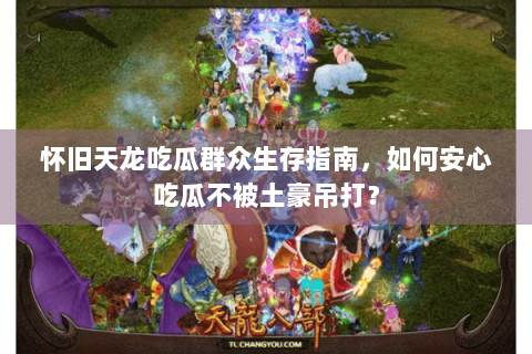 怀旧天龙吃瓜群众生存指南,如何安心吃瓜不被土豪吊打? 怀旧天龙吃瓜群众生存指南,如何安心吃瓜不被土豪吊打?