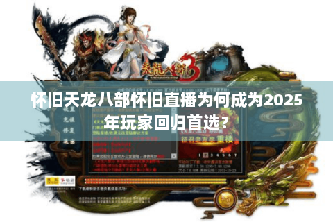 怀旧天龙八部怀旧直播为何成为2025年玩家回归首选? 怀旧天龙八部怀旧直播为何成为2025年玩家回归首选?