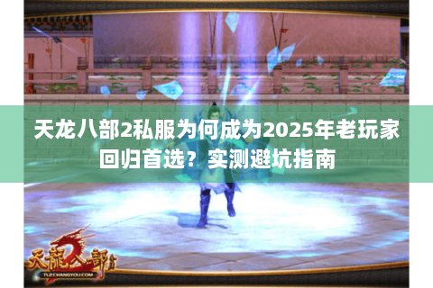天龙八部2私服为何成为2025年老玩家回归首选？实测避坑指南