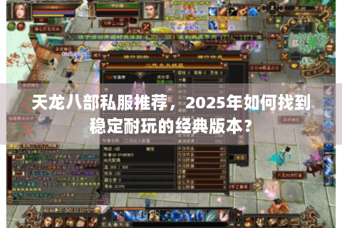 天龙八部私服推荐,2025年如何找到稳定耐玩的经典版本? 天龙八部私服推荐,2025年如何找到稳定耐玩的经典版本?