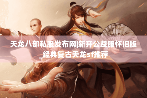 天龙八部私服发布网|新开公益服怀旧版_经典复古天龙sf推荐