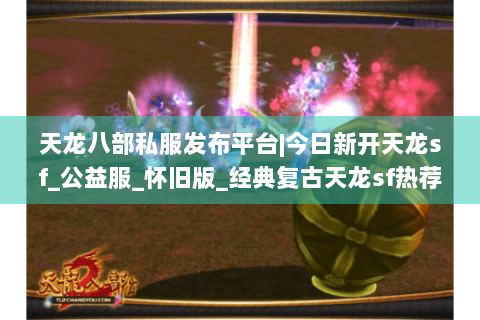 天龙八部私服发布平台|今日新开天龙sf_公益服_怀旧版_经典复古天龙sf热荐