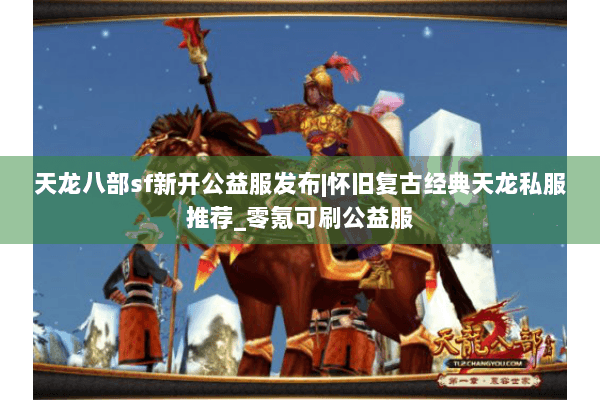 天龙八部sf新开公益服发布|怀旧复古经典天龙私服推荐_零氪可刷公益服 天龙八部sf新开公益服发布|怀旧复古经典天龙私服推荐_零氪可刷公益服