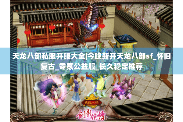 天龙八部私服开服大全|今晚新开天龙八部sf_怀旧复古_零氪公益服_长久稳定推荐