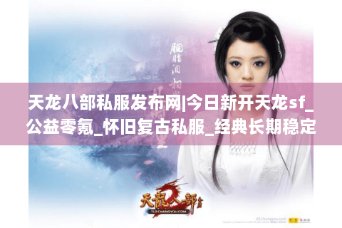 天龙八部私服发布网|今日新开天龙sf_公益零氪_怀旧复古私服_经典长期稳定推荐 天龙八部私服发布网|今日新开天龙sf_公益零氪_怀旧复古私服_经典长期稳定推荐